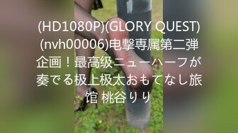 (HD1080P)(GLORY QUEST)(nvh00006)电撃専属第二弾企画！最高级ニューハーフが奏でる极上极太おもてなし旅馆 桃谷りり