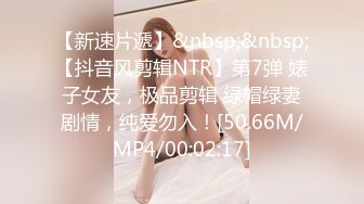 【新速片遞】&nbsp;&nbsp;【抖音风剪辑NTR】第7弹 婊子女友，极品剪辑 绿帽绿妻剧情，纯爱勿入！[50.66M/MP4/00:02:17]