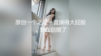 原创一个之前一直操得大屁股，现在结婚了