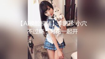 【AI换脸视频】李丽珍 小穴不过瘾，菊花一起开