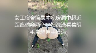 女工宿舍简易冲凉房洞中超近距离偷窥两个少妇洗澡看着阴毛真想伸手摸逼