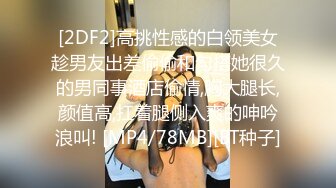 [2DF2]高挑性感的白领美女趁男友出差偷偷和勾搭她很久的男同事酒店偷情,胸大腿长,颜值高,扛着腿侧入爽的呻吟浪叫! [MP4/78MB][BT种子]