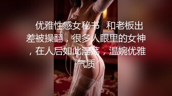 ✅优雅性感女秘书✅和老板出差被操翻，很多人眼里的女神，在人后如此淫荡，温婉优雅气质