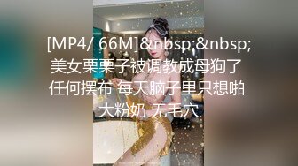 [MP4/ 66M]&nbsp;&nbsp;美女栗栗子被调教成母狗了 任何摆布 每天脑子里只想啪 大粉奶 无毛穴