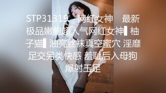 STP31319 ✿网红女神✿ 最新极品嫩鲍超人气网红女神▌柚子猫▌油亮丝袜真空蜜穴 淫靡足交另类快感 羞耻后入母狗爆射玉足