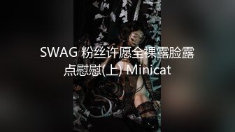 SWAG 粉丝许愿全裸露脸露点慰慰(上) Minicat