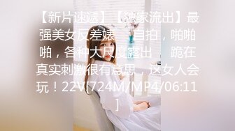 【新片速遞】【独家流出】最强美女反差婊❤️自拍，啪啪啪，各种大尺度露出❤️跪在真实刺激很有意思，这女人会玩！22V[724M/MP4/06:11]