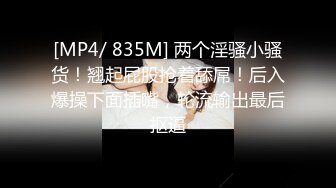 [MP4/ 835M] 两个淫骚小骚货！翘起屁股抢着舔屌！后入爆操下面插嘴，轮流输出最后抠逼