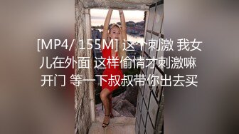 [MP4/ 155M] 这个刺激 我女儿在外面 这样偷情才刺激嘛 开门 等一下叔叔带你出去买