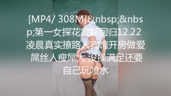 [MP4/ 308M]&nbsp;&nbsp;第一女探花震撼回归12.22 凌晨真实撩路人宾馆开房做爱 屌丝人瘦屌大 没操满足还要自己玩喷水