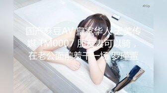 国产麻豆AV 皇家华人 天美传媒 TM0007 朋友妻可以骑，在老公面前羞干一场 罗瑾萱