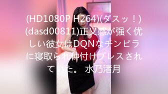 (HD1080P H264)(ダスッ！)(dasd00811)正义感が强く优しい彼女はDQNなチンピラに寝取られ种付けプレスされていた。 水乃渚月