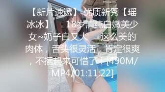 【新片速遞】 优质新秀【瑶冰冰】❤️18岁清纯白嫩美少女~奶子白又大❤️这么美的肉体，舌头很灵活，肯定很爽，不插起来可惜了！[490M/MP4/01:11:22]