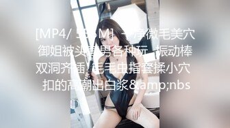 [MP4/ 555M]  干净微毛美穴御姐被头套男各种玩  振动棒双洞齐插  毛毛虫指套揉小穴  扣的高潮出白浆&amp;nbs