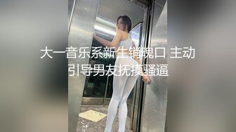 大一音乐系新生销魂口 主动引导男友抚摸骚逼