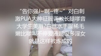 “告你强J~啊~疼~”对白刺激PUA大神征服调教长腿嗲音大学生美眉?白丝水手服稀毛嫩比嗲叫不停爱液超级多淫女就是这样被炼成的