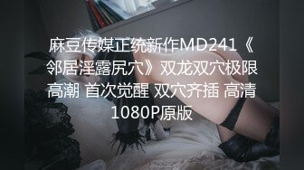 麻豆传媒正统新作MD241《邻居淫露尻穴》双龙双穴极限高潮 首次觉醒 双穴齐插 高清1080P原版