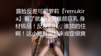 露脸反差可爱萝莉『remukira』看了就想侵犯童颜巨乳 身材极品！反差甜妹，谁顶的住啊！这小翘臀操起来肯定很爽 (3)