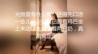 光做爱有什么爽，还得先口活一会儿，少妇自己握着鸡巴坐上来动，老公揉着两只奶，真是爽歪歪！