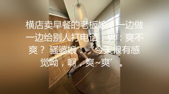 横店卖早餐的老板娘，一边做一边给别人打电话，男：爽不爽？ 骚婆娘：‘今天很有感觉呦，啊，爽~爽’。