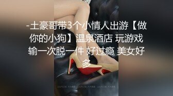 -土豪哥带3个小情人出游【做你的小狗】温泉酒店 玩游戏输一次脱一件 好过瘾 美女好多